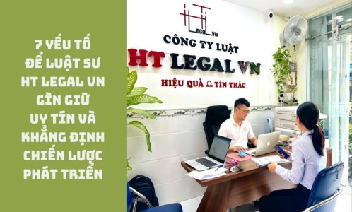 BẢY YẾU TỐ ĐỂ LUẬT SƯ HT LEGAL VN GÌN GIỮ UY TÍN VÀ KHẲNG ĐỊNH CHIẾN LƯỢC PHÁT TRIỂN (CÔNG TY LUẬT UY TÍN TẠI TP HỒ CHÍ MINH, VIỆT NAM)